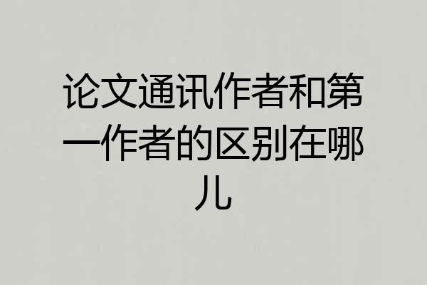 论文通讯作者和第一作者的区别在哪儿