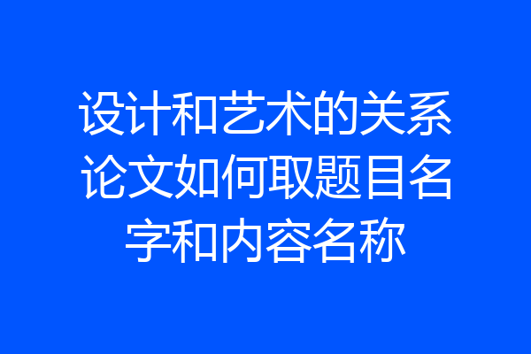 设计和艺术的关系论文如何取题目名字和内容名称