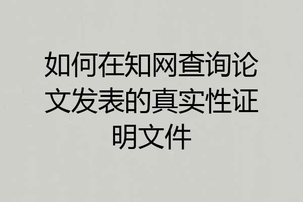 如何在知网查询论文发表的真实性证明文件