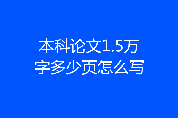 本科论文1.5万字多少页怎么写