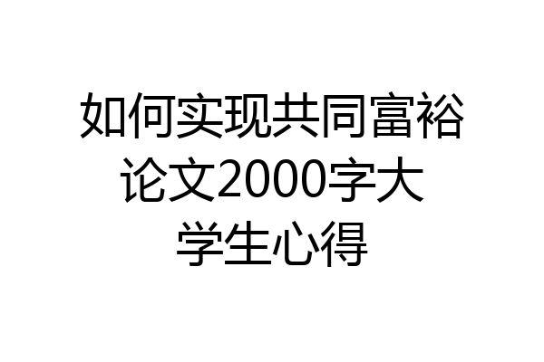 如何实现共同富裕论文2000字大学生心得