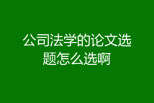公司法学的论文选题怎么选啊