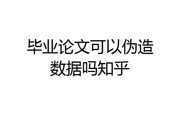 毕业论文可以伪造数据吗知乎