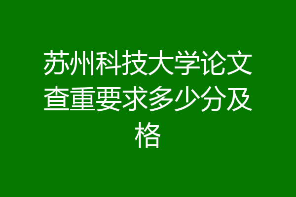 苏州科技大学论文查重要求多少分及格