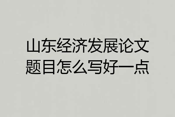 山东经济发展论文题目怎么写好一点