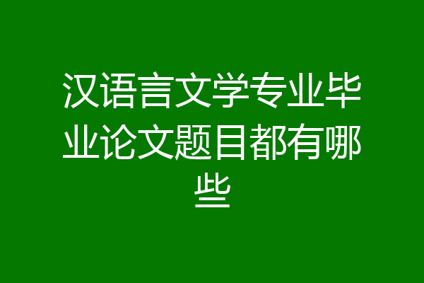 汉语言文学专业毕业论文题目都有哪些