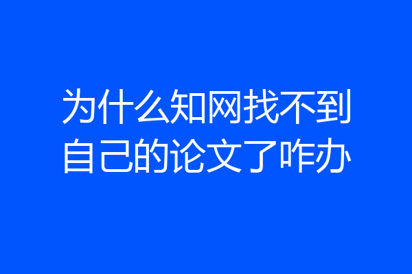 为什么知网找不到自己的论文了咋办