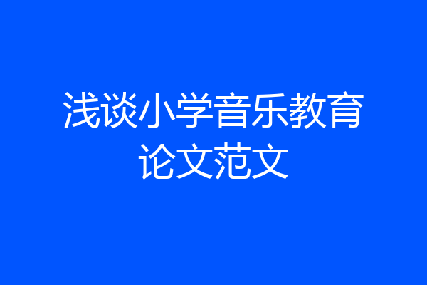 浅谈小学音乐教育论文范文