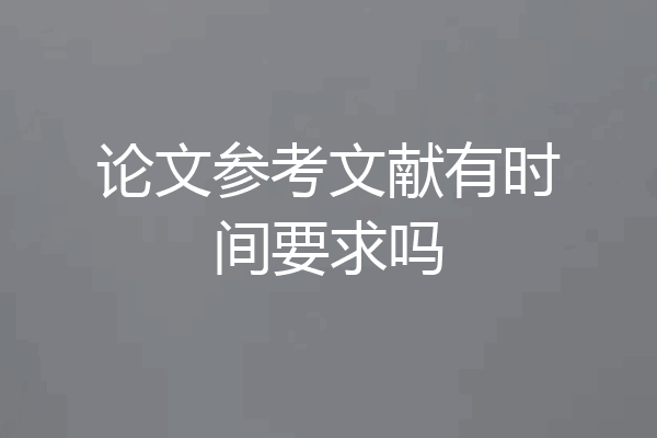 论文参考文献有时间要求吗