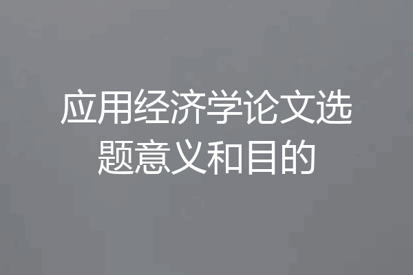 应用经济学论文选题意义和目的
