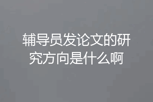 辅导员发论文的研究方向是什么啊