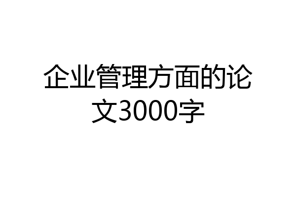 企业管理方面的论文3000字