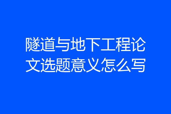 隧道与地下工程论文选题意义怎么写