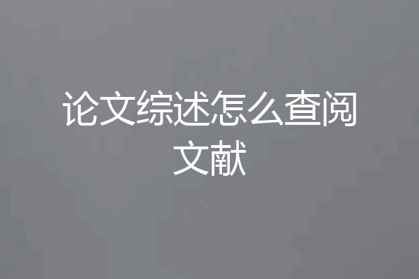 论文综述怎么查阅文献