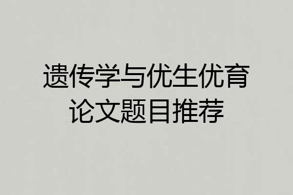 遗传学与优生优育论文题目推荐