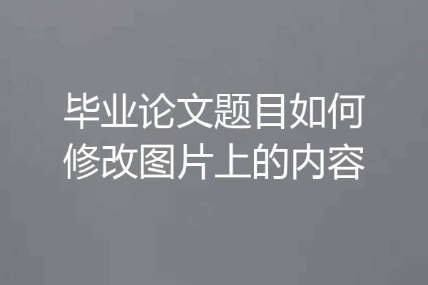 毕业论文题目如何修改图片上的内容