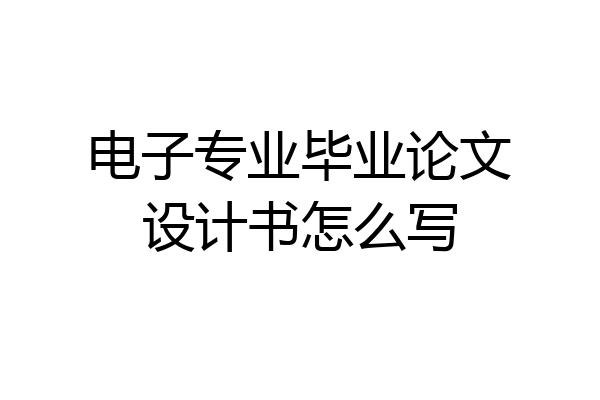 电子专业毕业论文设计书怎么写