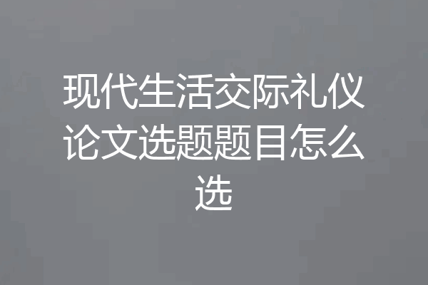 现代生活交际礼仪论文选题题目怎么选