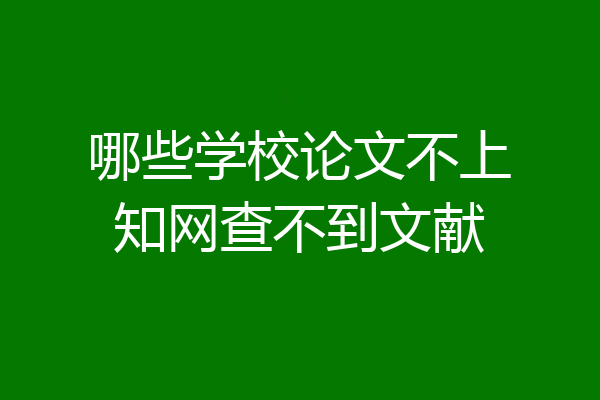 哪些学校论文不上知网查不到文献