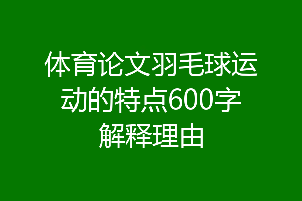 体育论文羽毛球运动的特点600字解释理由