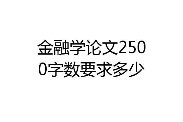 金融学论文2500字数要求多少