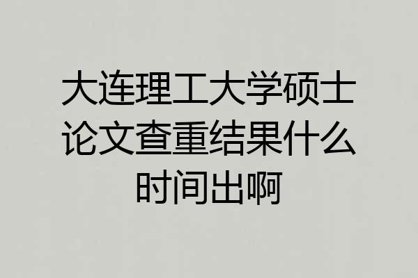 大连理工大学硕士论文查重结果什么时间出啊