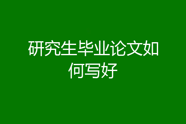 研究生毕业论文如何写好
