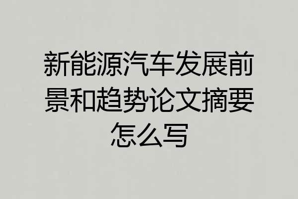 新能源汽车发展前景和趋势论文摘要怎么写