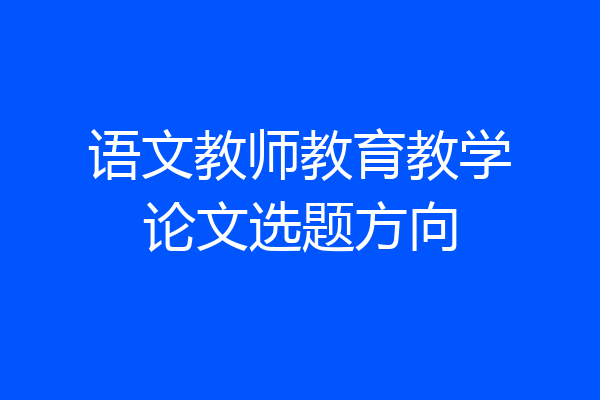 语文教师教育教学论文选题方向