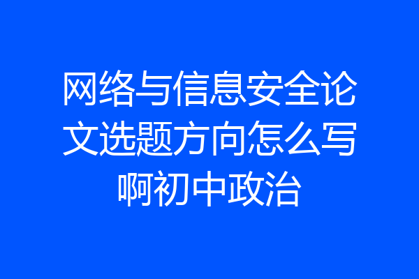 网络与信息安全论文选题方向怎么写啊初中政治
