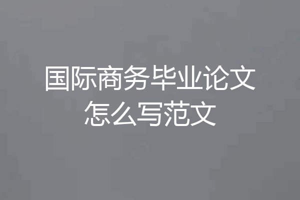 国际商务毕业论文怎么写范文