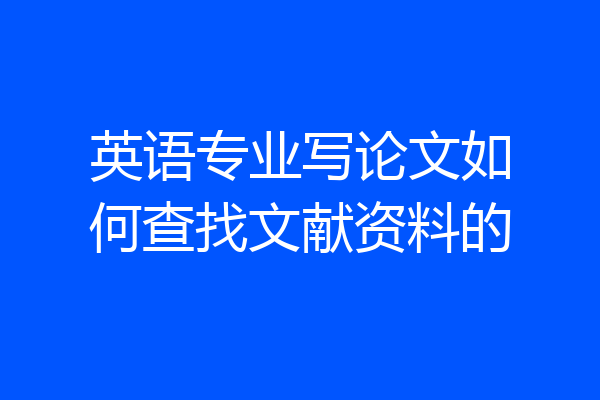 英语专业写论文如何查找文献资料的