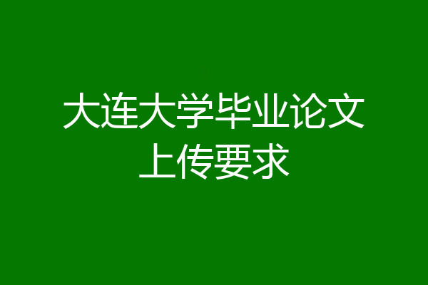 大连大学毕业论文上传要求