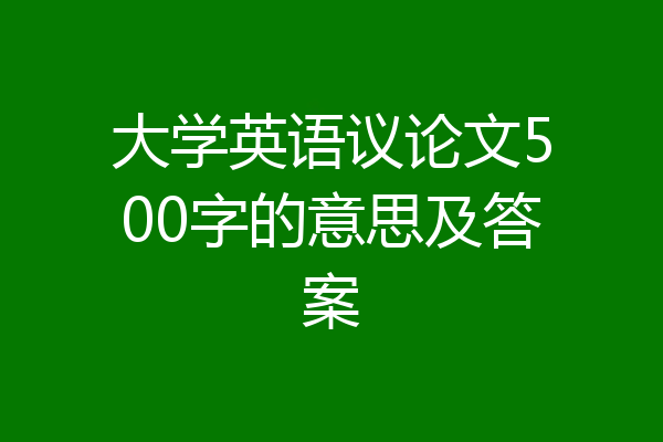 大学英语议论文500字的意思及答案