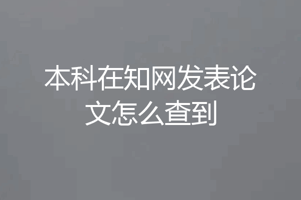 本科在知网发表论文怎么查到