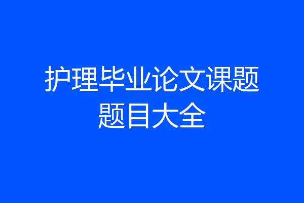 护理毕业论文课题题目大全