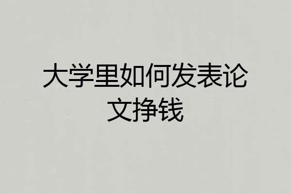 大学里如何发表论文挣钱