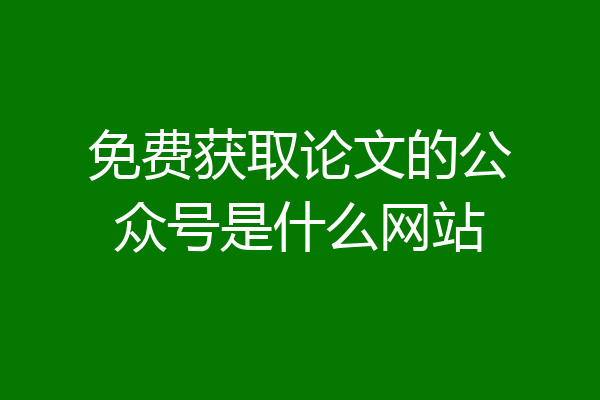 免费获取论文的公众号是什么网站