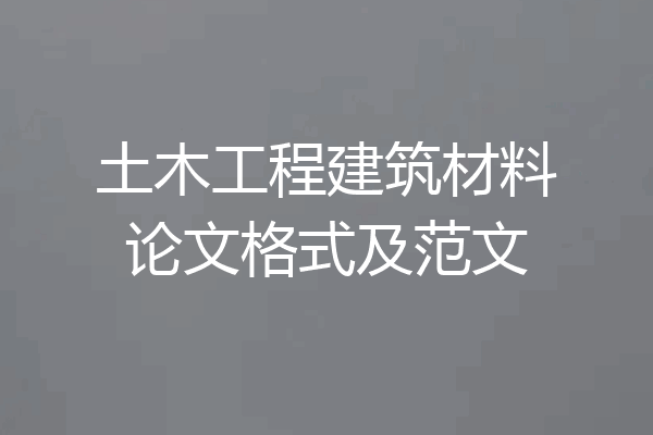 土木工程建筑材料论文格式及范文