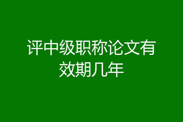 评中级职称论文有效期几年