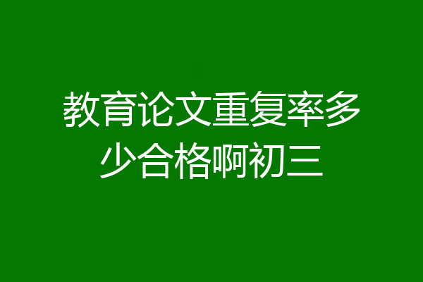教育论文重复率多少合格啊初三