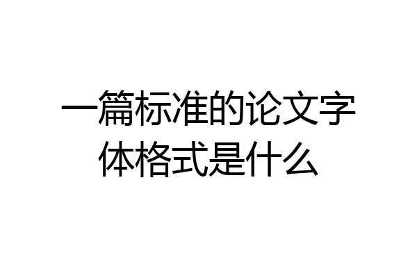 一篇标准的论文字体格式是什么