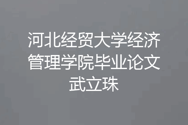 河北经贸大学经济管理学院毕业论文武立珠