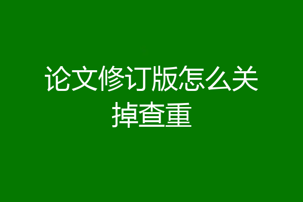 论文修订版怎么关掉查重