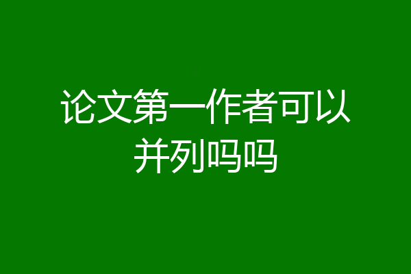 论文第一作者可以并列吗吗