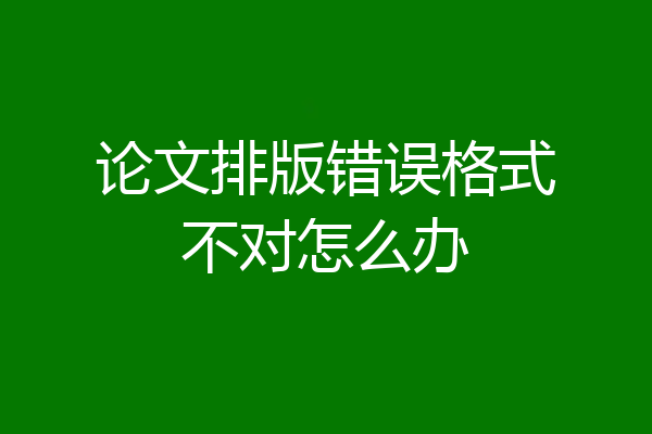 论文排版错误格式不对怎么办