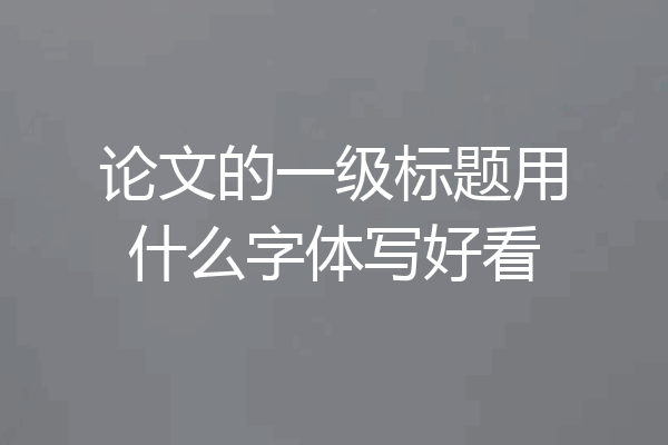 论文的一级标题用什么字体写好看