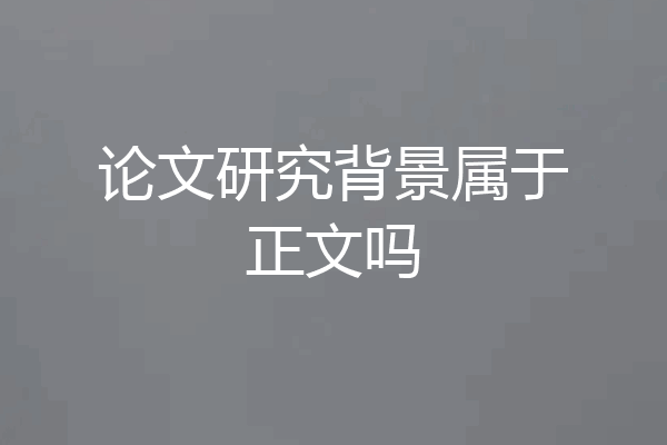 论文研究背景属于正文吗