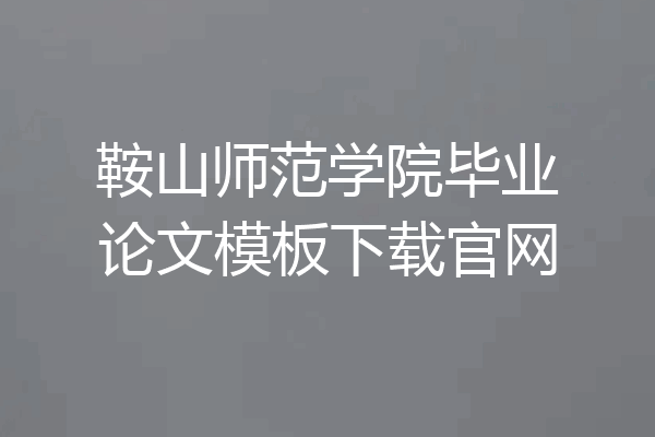 鞍山师范学院毕业论文模板下载官网