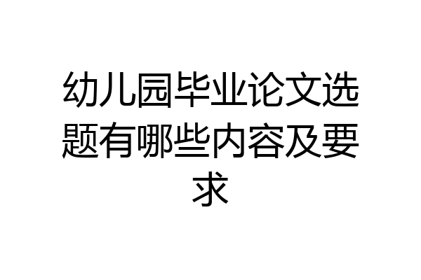 幼儿园毕业论文选题有哪些内容及要求